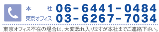 お問い合わせは　本社：06-6441-0484 東京オフィス：03-6267-7034 東京オフィスが不在の場合は、大変恐れ入りますが本社までご連絡下さい。